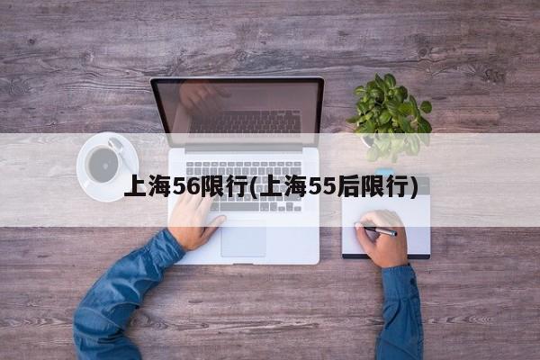上海56限行(上海55后限行)