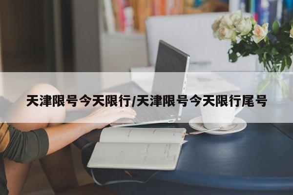 天津限号今天限行/天津限号今天限行尾号