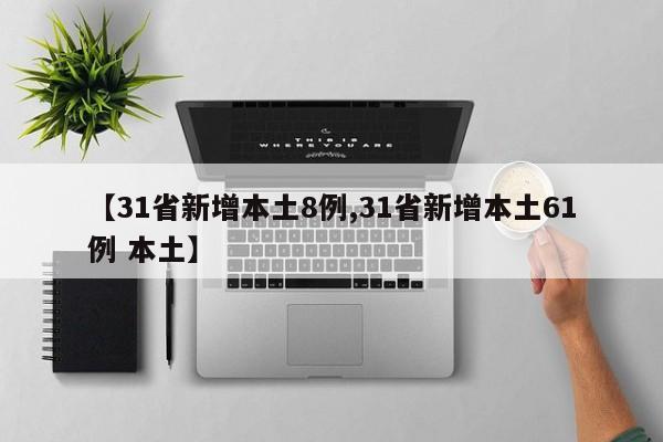 【31省新增本土8例,31省新增本土61例 本土】