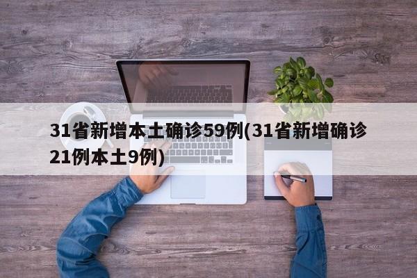 31省新增本土确诊59例(31省新增确诊21例本土9例)