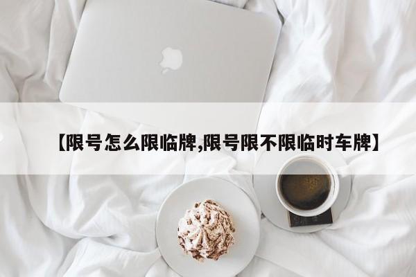 【限号怎么限临牌,限号限不限临时车牌】