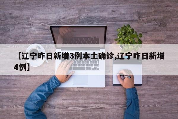 【辽宁昨日新增3例本土确诊,辽宁昨日新增4例】