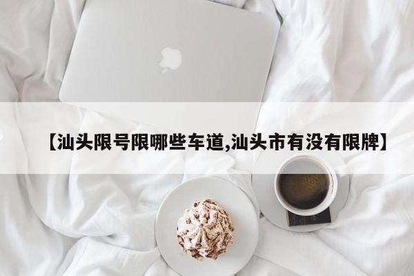 【汕头限号限哪些车道,汕头市有没有限牌】
