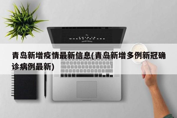 青岛新增疫情最新信息(青岛新增多例新冠确诊病例最新)