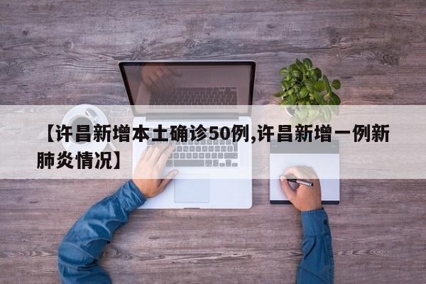 【许昌新增本土确诊50例,许昌新增一例新肺炎情况】