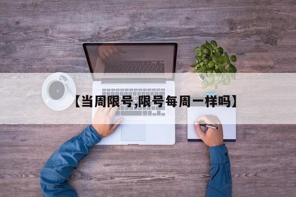 【当周限号,限号每周一样吗】