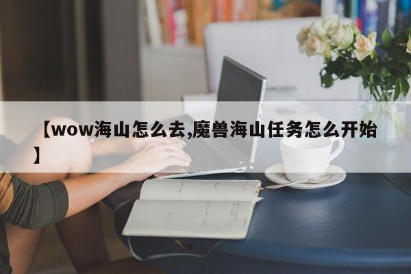 【wow海山怎么去,魔兽海山任务怎么开始】