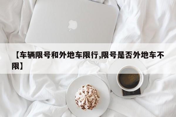 【车辆限号和外地车限行,限号是否外地车不限】