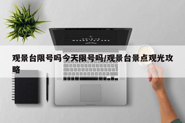 观景台限号吗今天限号吗/观景台景点观光攻略