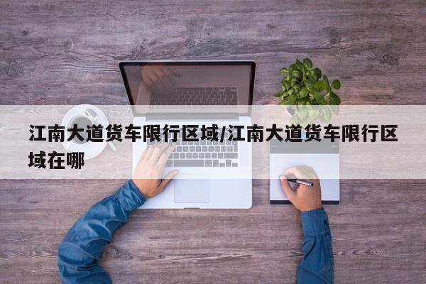 江南大道货车限行区域/江南大道货车限行区域在哪