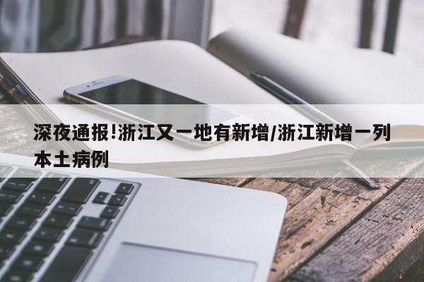 深夜通报!浙江又一地有新增/浙江新增一列本土病例
