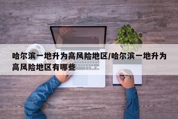 哈尔滨一地升为高风险地区/哈尔滨一地升为高风险地区有哪些