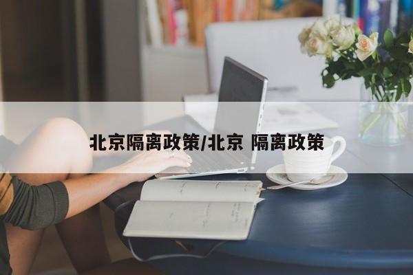北京隔离政策/北京 隔离政策