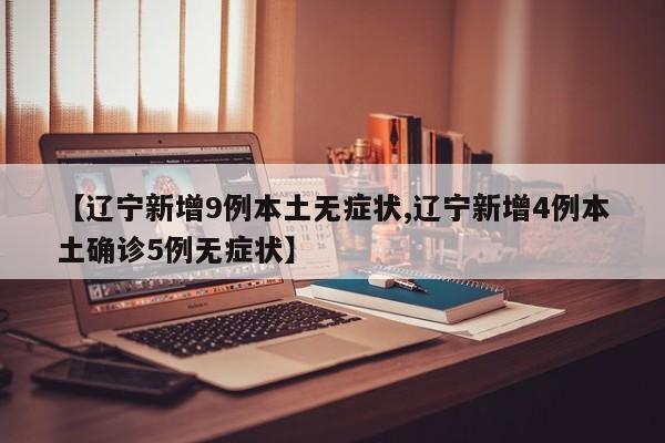 【辽宁新增9例本土无症状,辽宁新增4例本土确诊5例无症状】