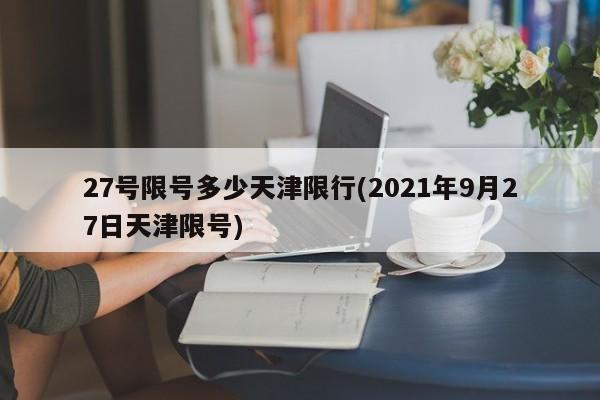 27号限号多少天津限行(2021年9月27日天津限号)