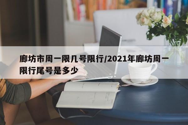 廊坊市周一限几号限行/2021年廊坊周一限行尾号是多少