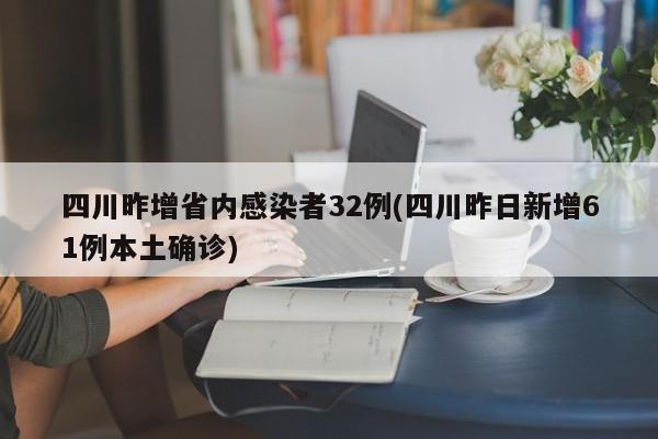四川昨增省内感染者32例(四川昨日新增61例本土确诊)