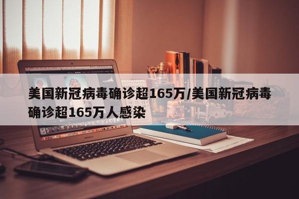 美国新冠病毒确诊超165万/美国新冠病毒确诊超165万人感染