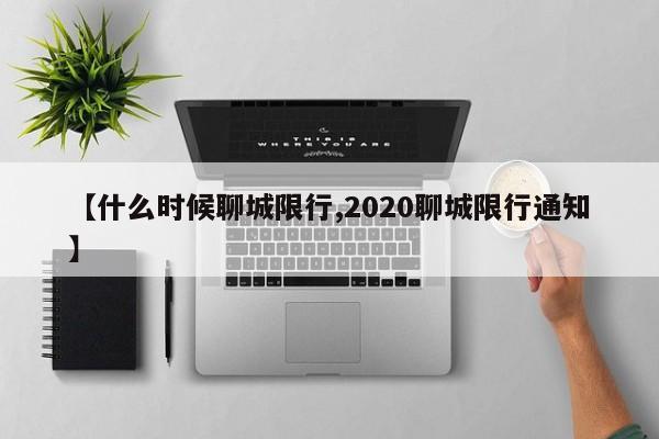 【什么时候聊城限行,2020聊城限行通知】
