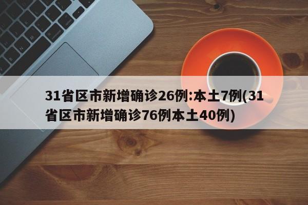 31省区市新增确诊26例:本土7例(31省区市新增确诊76例本土40例)