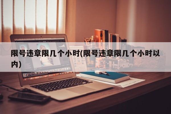 限号违章限几个小时(限号违章限几个小时以内)