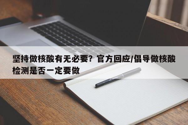 坚持做核酸有无必要?官方回应/倡导做核酸检测是否一定要做