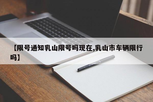 【限号通知乳山限号吗现在,乳山市车辆限行吗】