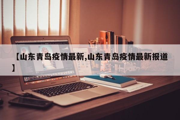【山东青岛疫情最新,山东青岛疫情最新报道】