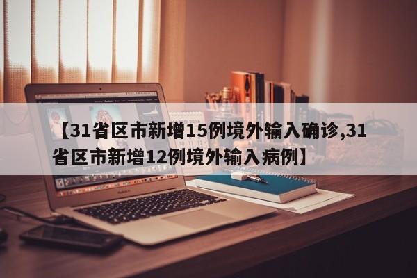 【31省区市新增15例境外输入确诊,31省区市新增12例境外输入病例】