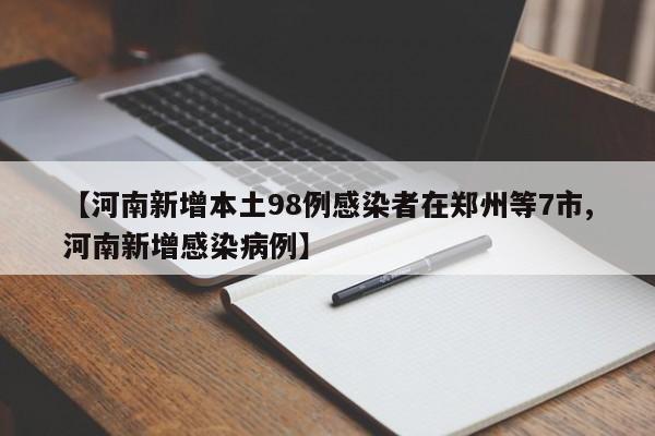 【河南新增本土98例感染者在郑州等7市,河南新增感染病例】