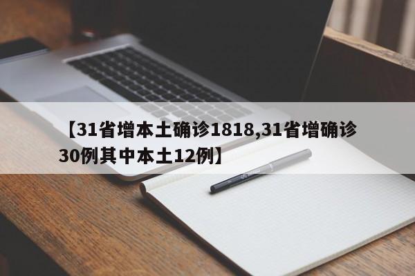 【31省增本土确诊1818,31省增确诊30例其中本土12例】