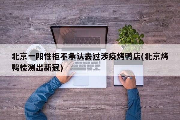 北京一阳性拒不承认去过涉疫烤鸭店(北京烤鸭检测出新冠)