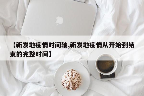 【新发地疫情时间轴,新发地疫情从开始到结束的完整时间】
