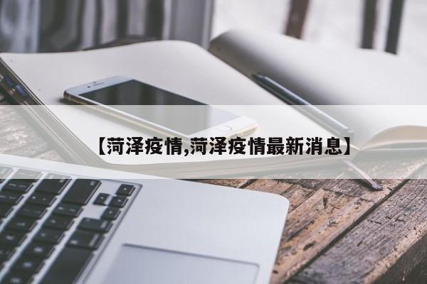 【菏泽疫情,菏泽疫情最新消息】