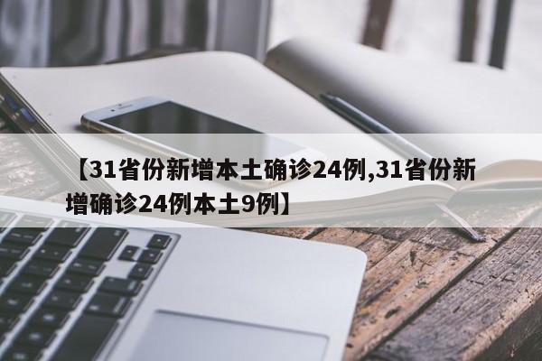 【31省份新增本土确诊24例,31省份新增确诊24例本土9例】