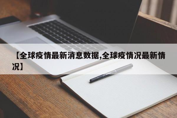【全球疫情最新消息数据,全球疫情况最新情况】