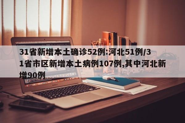 31省新增本土确诊52例:河北51例/31省市区新增本土病例107例,其中河北新增90例