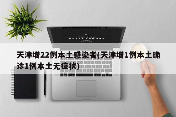 天津增22例本土感染者(天津增1例本土确诊1例本土无症状)