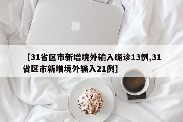 【31省区市新增境外输入确诊13例,31省区市新增境外输入21例】