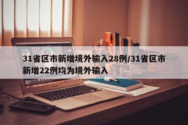 31省区市新增境外输入28例/31省区市新增22例均为境外输入