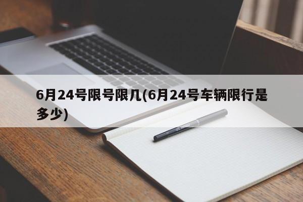 6月24号限号限几(6月24号车辆限行是多少)
