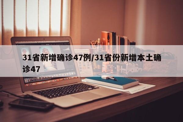 31省新增确诊47例/31省份新增本土确诊47