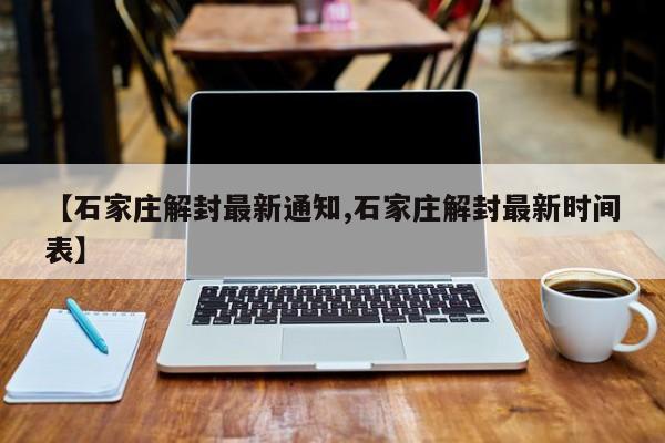 【石家庄解封最新通知,石家庄解封最新时间表】