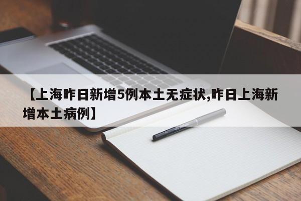 【上海昨日新增5例本土无症状,昨日上海新增本土病例】