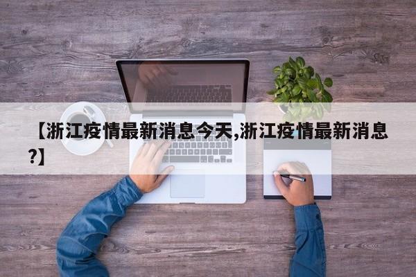 【浙江疫情最新消息今天,浙江疫情最新消息?】