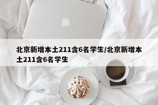 北京新增本土211含6名学生/北京新增本土211含6名学生