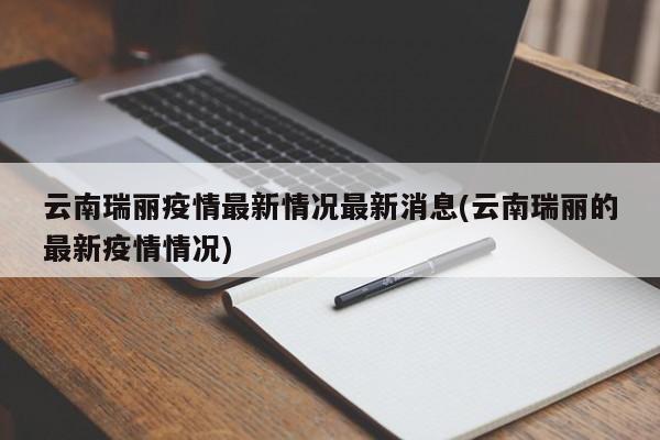 云南瑞丽疫情最新情况最新消息(云南瑞丽的最新疫情情况)