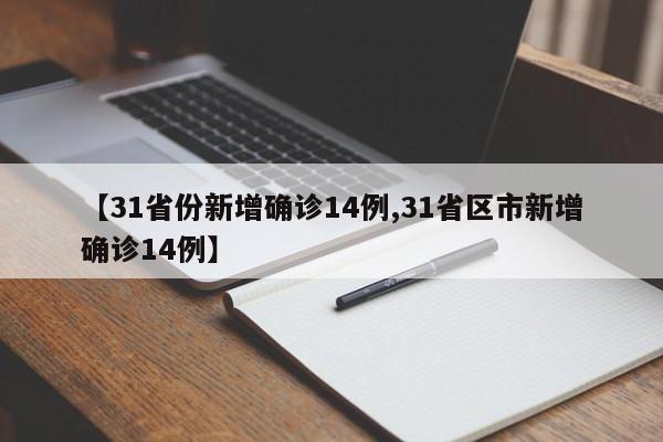 【31省份新增确诊14例,31省区市新增确诊14例】