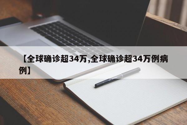【全球确诊超34万,全球确诊超34万例病例】