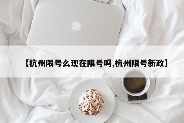 【杭州限号么现在限号吗,杭州限号新政】